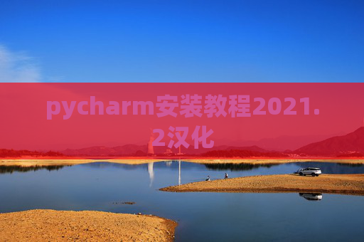 pycharm安装教程2021.2汉化 pycharm安装教程2021.2汉化